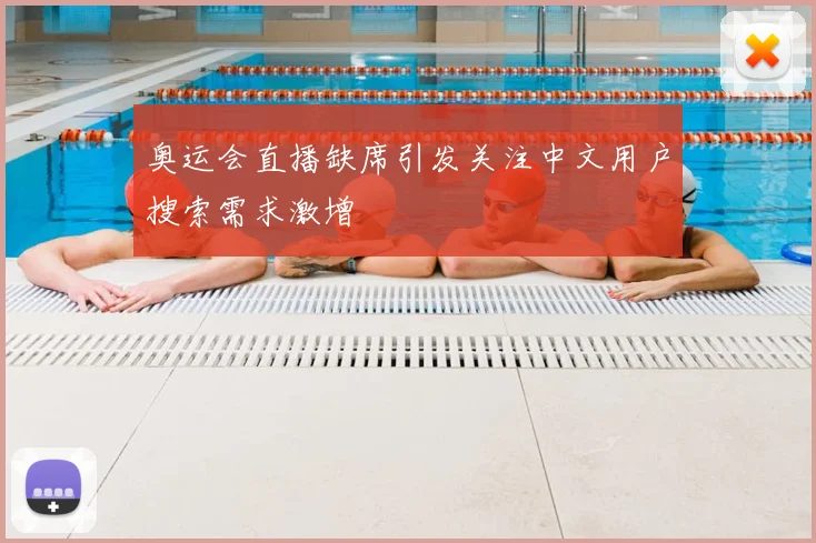 奥运会直播缺席引发关注中文用户搜索需求激增