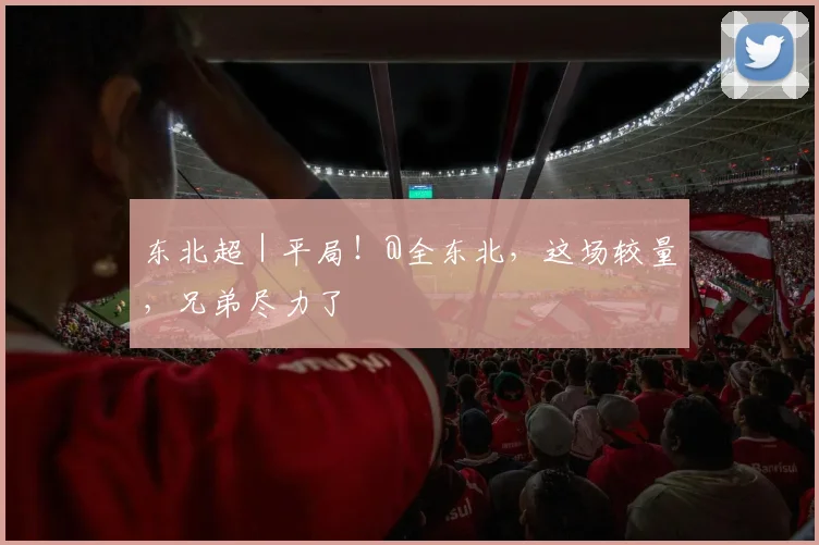 东北超｜平局！@全东北，这场较量，兄弟尽力了