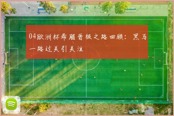 04欧洲杯希腊晋级之路回顾:黑马一路过关引关注