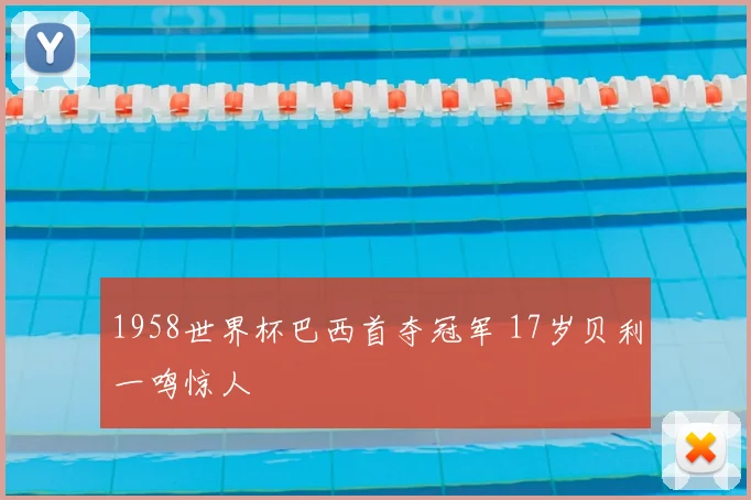 1958世界杯巴西首夺冠军 17岁贝利一鸣惊人