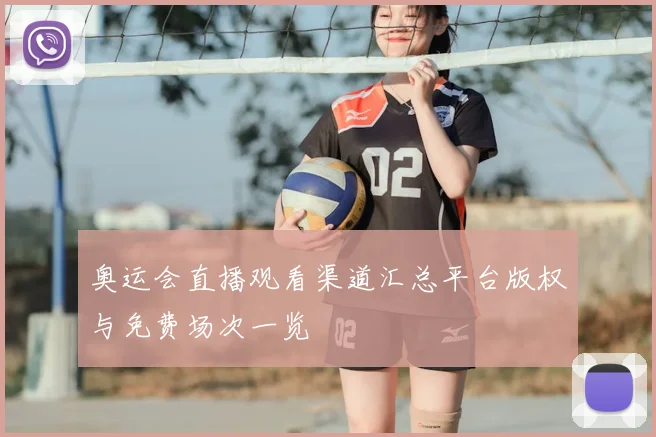 奥运会直播观看渠道汇总平台版权与免费场次一览