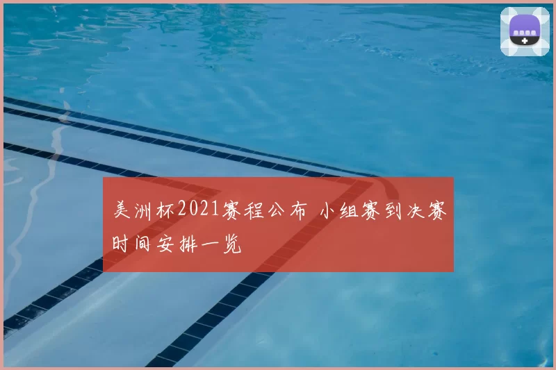 美洲杯2021赛程公布 小组赛到决赛时间安排一览