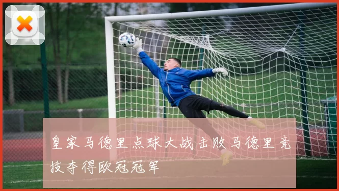 皇家马德里点球大战击败马德里竞技夺得欧冠冠军