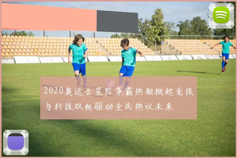 2020奥运会星际争霸热潮掀起竞技与科技双轮驱动全民热议未来