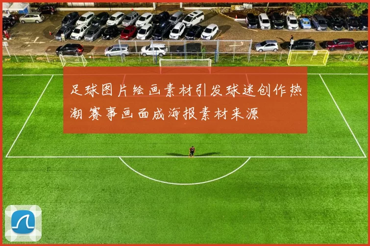 足球图片绘画素材引发球迷创作热潮 赛事画面成海报素材来源