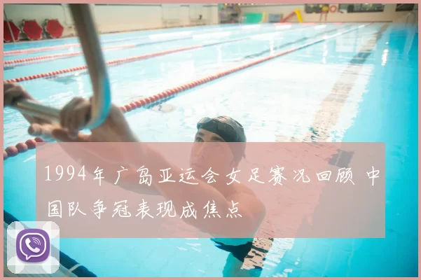 1994年广岛亚运会女足赛况回顾 中国队争冠表现成焦点