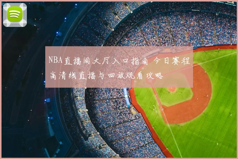 NBA直播间大厅入口指南 今日赛程高清线直播与回放观看攻略