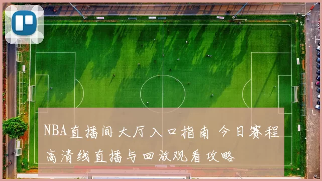NBA直播间大厅入口指南 今日赛程高清线直播与回放观看攻略