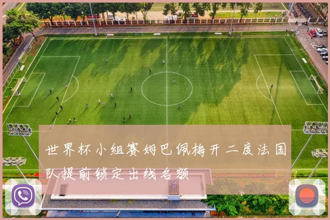 世界杯小组赛姆巴佩梅开二度法国队提前锁定出线名额