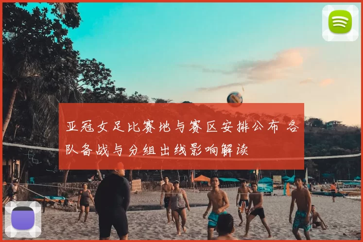 亚冠女足比赛地与赛区安排公布 各队备战与分组出线影响解读