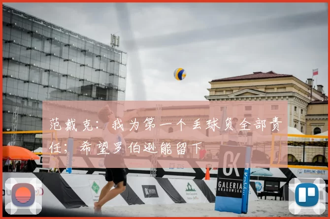 范戴克:我为第一个丢球负全部责任;希望罗伯逊能留下