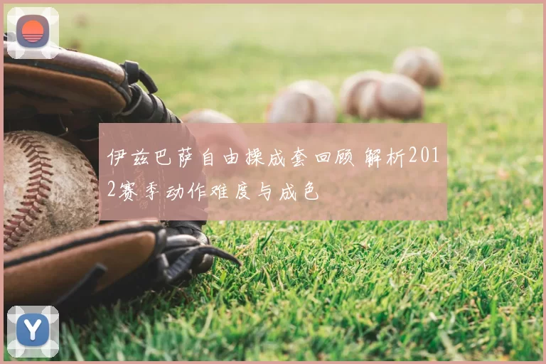 伊兹巴萨自由操成套回顾 解析2012赛季动作难度与成色