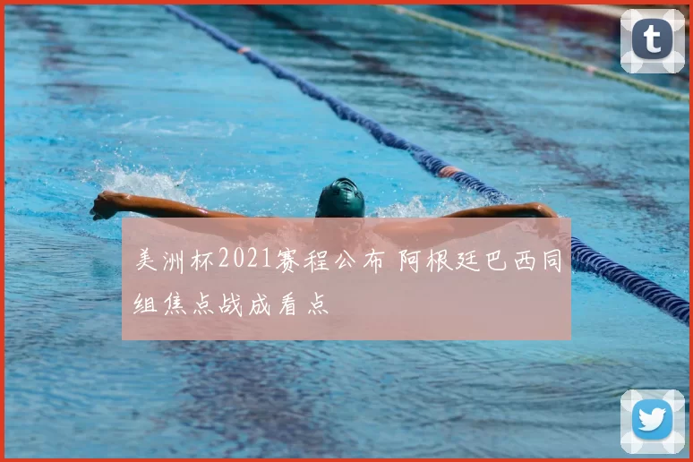 美洲杯2021赛程公布 阿根廷巴西同组焦点战成看点