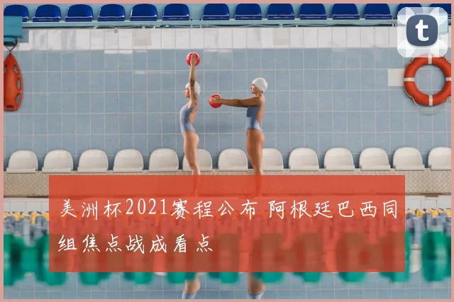 美洲杯2021赛程公布 阿根廷巴西同组焦点战成看点