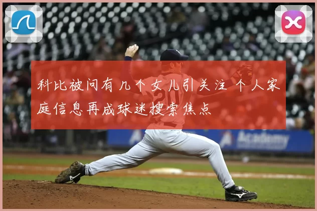 科比被问有几个女儿引关注 个人家庭信息再成球迷搜索焦点