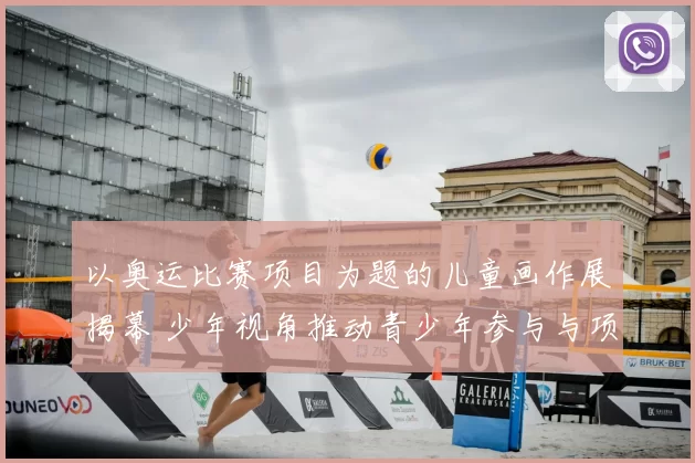 以奥运比赛项目为题的儿童画作展揭幕 少年视角推动青少年参与与项目传播