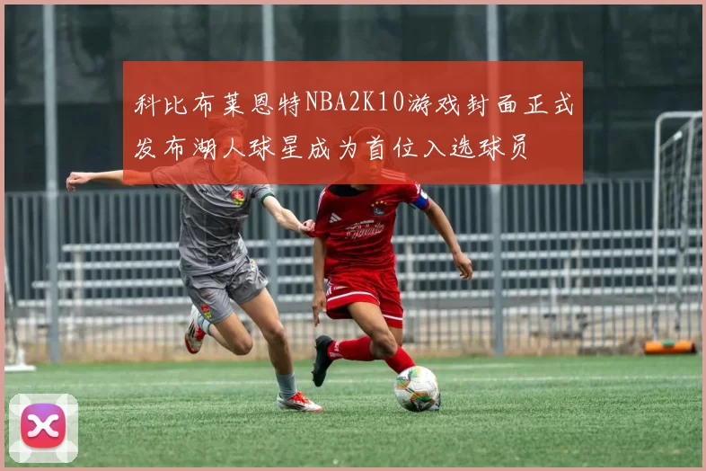 科比布莱恩特NBA2K10游戏封面正式发布湖人球星成为首位入选球员