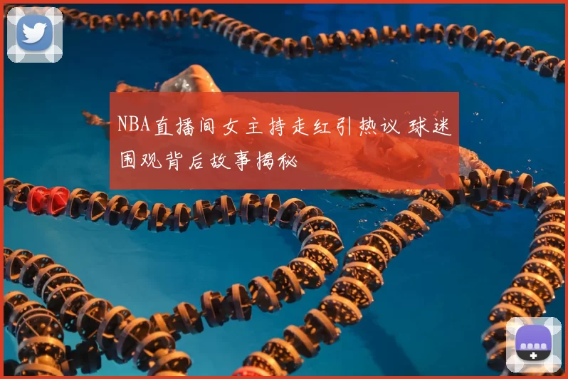 NBA直播间女主持走红引热议 球迷围观背后故事揭秘