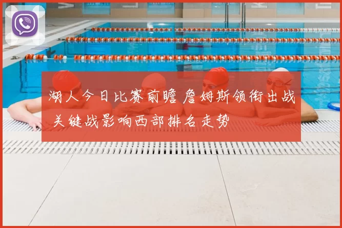 湖人今日比赛前瞻 詹姆斯领衔出战 关键战影响西部排名走势