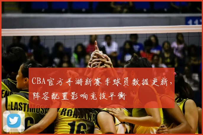 CBA官方手游新赛季球员数据更新，阵容配置影响竞技平衡