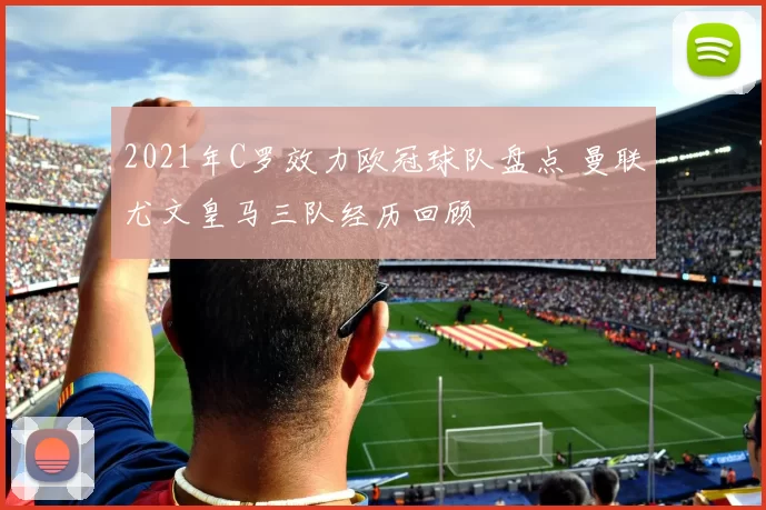 2021年C罗效力欧冠球队盘点 曼联尤文皇马三队经历回顾