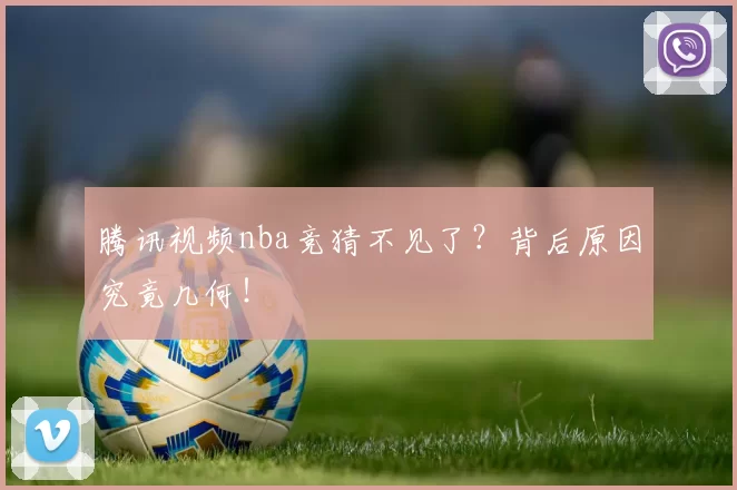 腾讯视频nba竞猜不见了?背后原因究竟几何!