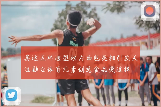 奥运五环造型切片面包亮相引发关注融合体育元素创意食品受追捧