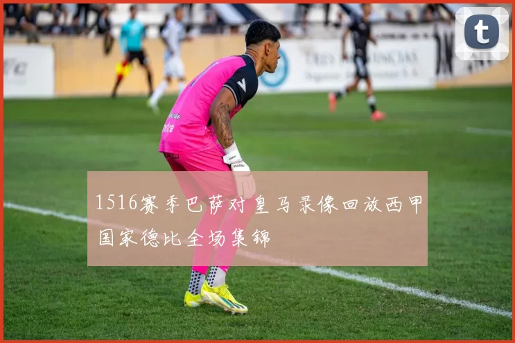 1516赛季巴萨对皇马录像回放西甲国家德比全场集锦