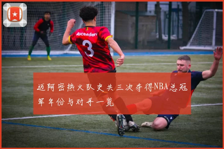 迈阿密热火队史共三次夺得NBA总冠军年份与对手一览