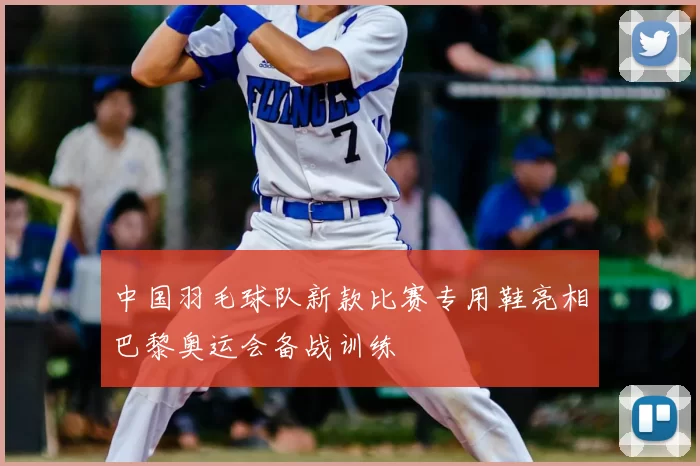 中国羽毛球队新款比赛专用鞋亮相巴黎奥运会备战训练