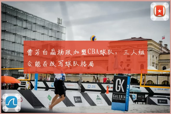 曹芳白晶杨政加盟CBA球队，三人组合能否改写球队格局