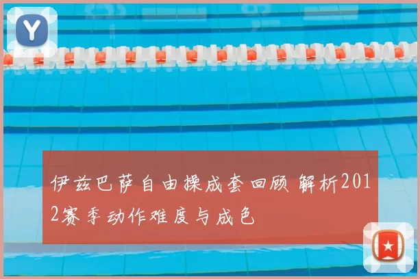 伊兹巴萨自由操成套回顾 解析2012赛季动作难度与成色