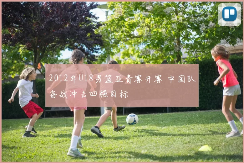 2012年U18男篮亚青赛开赛 中国队备战冲击四强目标