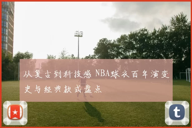 从复古到科技感 NBA球衣百年演变史与经典款式盘点