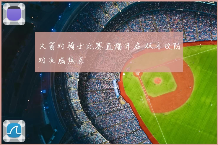 火箭对骑士比赛直播开启 双方攻防对决成焦点