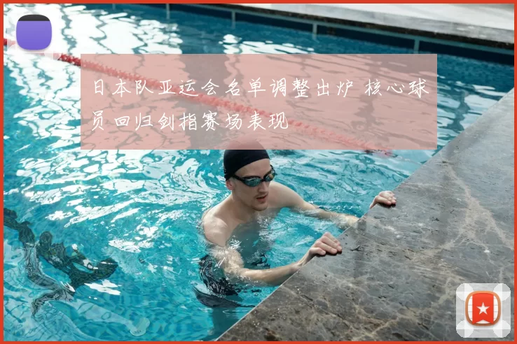 日本队亚运会名单调整出炉 核心球员回归剑指赛场表现