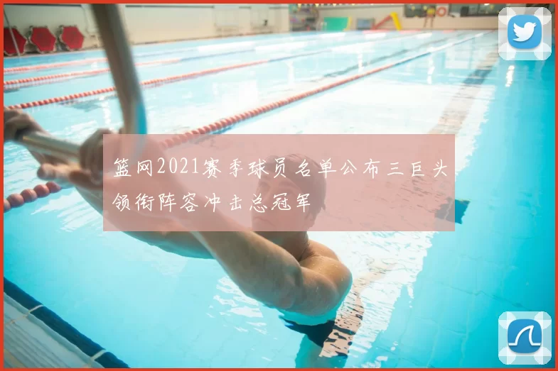 篮网2021赛季球员名单公布三巨头领衔阵容冲击总冠军