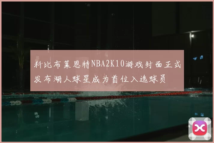 科比布莱恩特NBA2K10游戏封面正式发布湖人球星成为首位入选球员