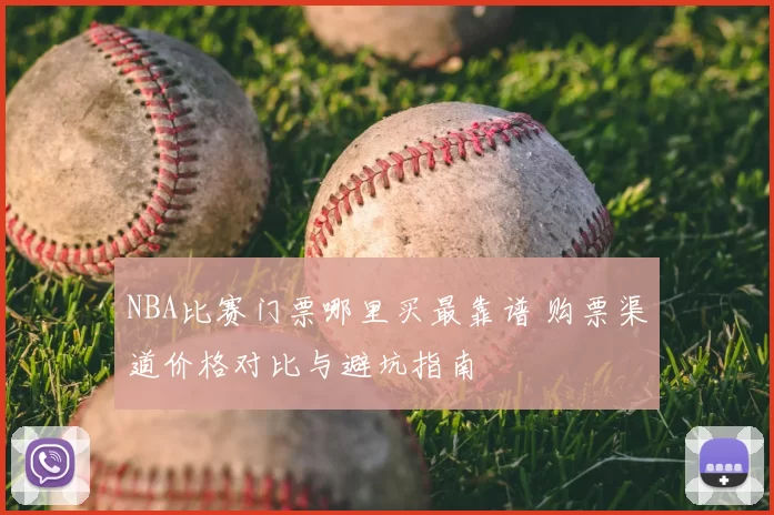 NBA比赛门票哪里买最靠谱 购票渠道价格对比与避坑指南